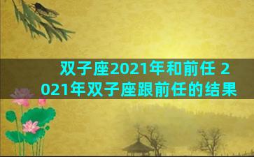 双子座2021年和前任 2021年双子座跟前任的结果